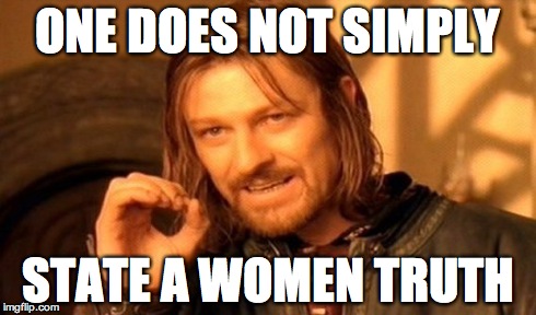 One Does Not Simply Meme | ONE DOES NOT SIMPLY STATE A WOMEN TRUTH | image tagged in memes,one does not simply | made w/ Imgflip meme maker