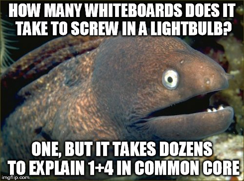 Bad Joke Eel | HOW MANY WHITEBOARDS DOES IT TAKE TO SCREW IN A LIGHTBULB? ONE, BUT IT TAKES DOZENS TO EXPLAIN 1+4 IN COMMON CORE | image tagged in memes,bad joke eel | made w/ Imgflip meme maker