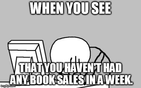 Computer Guy Facepalm | WHEN YOU SEE THAT YOU HAVEN'T HAD ANY BOOK SALES IN A WEEK. | image tagged in memes,computer guy facepalm | made w/ Imgflip meme maker