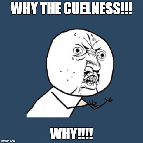 WHY THE CUELNESS!!! WHY!!!! | image tagged in memes,y u no | made w/ Imgflip meme maker