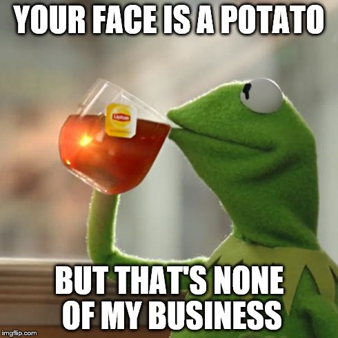 But That's None Of My Business Meme | YOUR FACE IS A POTATO BUT THAT'S NONE OF MY BUSINESS | image tagged in memes,but thats none of my business,kermit the frog | made w/ Imgflip meme maker