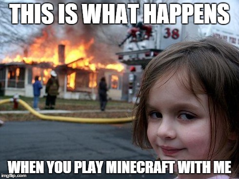 Disaster Girl | THIS IS WHAT HAPPENS WHEN YOU PLAY MINECRAFT WITH ME | image tagged in memes,disaster girl | made w/ Imgflip meme maker