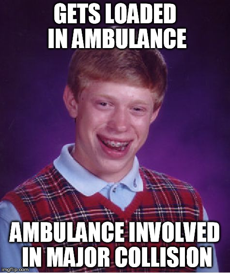 Bad Luck Brian Meme | GETS LOADED IN AMBULANCE AMBULANCE INVOLVED IN MAJOR COLLISION | image tagged in memes,bad luck brian | made w/ Imgflip meme maker