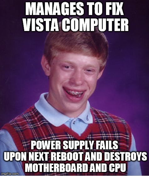 Bad Luck Brian Meme | MANAGES TO FIX VISTA COMPUTER POWER SUPPLY FAILS UPON NEXT REBOOT AND DESTROYS MOTHERBOARD AND CPU | image tagged in memes,bad luck brian | made w/ Imgflip meme maker