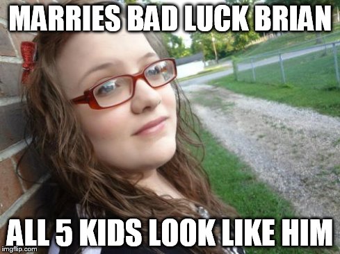 Bad Luck Hannah | MARRIES BAD LUCK BRIAN ALL 5 KIDS LOOK LIKE HIM | image tagged in memes,bad luck hannah | made w/ Imgflip meme maker