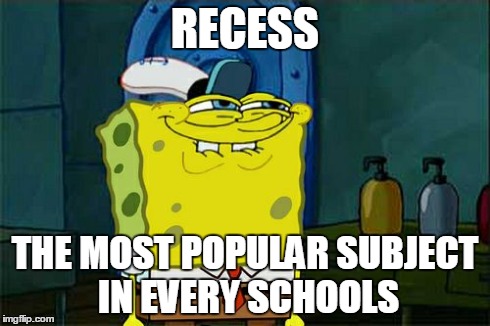 Don't You Squidward Meme | RECESS THE MOST POPULAR SUBJECT IN EVERY SCHOOLS | image tagged in memes,dont you squidward | made w/ Imgflip meme maker