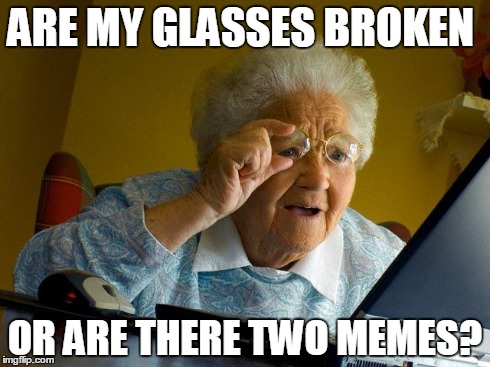 Grandma Finds The Internet Meme | ARE MY GLASSES BROKEN OR ARE THERE TWO MEMES? | image tagged in memes,grandma finds the internet | made w/ Imgflip meme maker