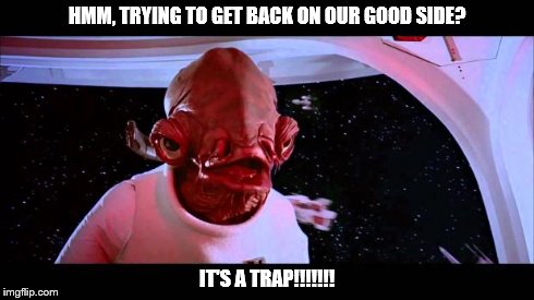 It's A Trap | HMM, TRYING TO GET BACK ON OUR GOOD SIDE? IT'S A TRAP!!!!!!! | image tagged in it's a trap | made w/ Imgflip meme maker