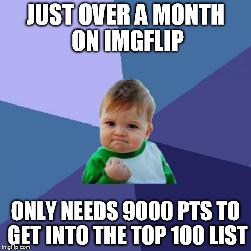 Success Kid | JUST OVER A MONTH ON IMGFLIP ONLY NEEDS 9000 PTS TO GET INTO THE TOP 100 LIST | image tagged in memes,success kid | made w/ Imgflip meme maker