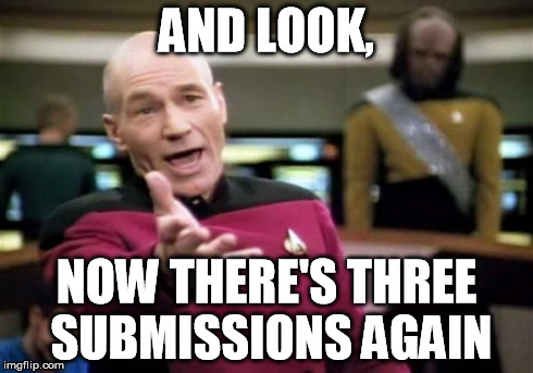 Picard Wtf | AND LOOK, NOW THERE'S THREE SUBMISSIONS AGAIN | image tagged in memes,picard wtf | made w/ Imgflip meme maker