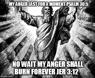 God a liar | MY ANGER LAST FOR A MOMENT PSALM 30:5 NO WAIT MY ANGER SHALL BURN FOREVER JER 3:12 | image tagged in god,religion,anti-religion | made w/ Imgflip meme maker