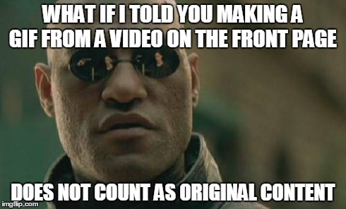 Matrix Morpheus | WHAT IF I TOLD YOU MAKING A GIF FROM A VIDEO ON THE FRONT PAGE DOES NOT COUNT AS ORIGINAL CONTENT | image tagged in memes,matrix morpheus,AdviceAnimals | made w/ Imgflip meme maker