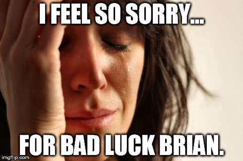 Get a Grip Lady | I FEEL SO SORRY... FOR BAD LUCK BRIAN. | image tagged in memes,first world problems | made w/ Imgflip meme maker
