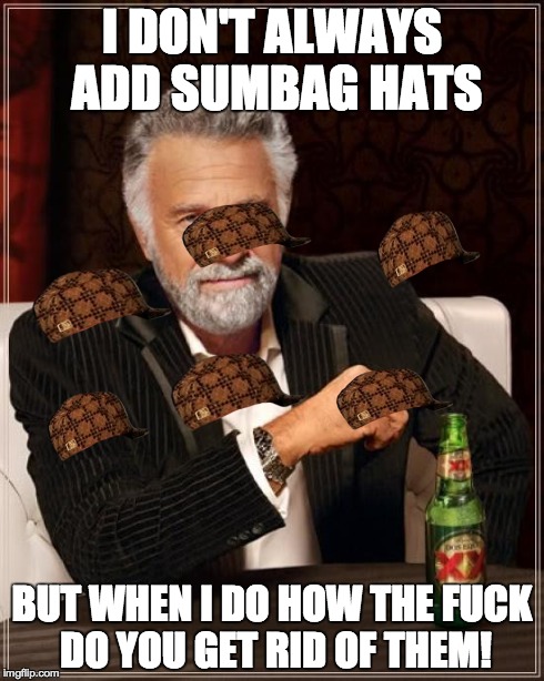 The Most Interesting Man In The World | I DON'T ALWAYS ADD SUMBAG HATS BUT WHEN I DO HOW THE F**K DO YOU GET RID OF THEM! | image tagged in memes,the most interesting man in the world,scumbag | made w/ Imgflip meme maker