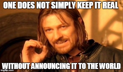 One Does Not Simply | ONE DOES NOT SIMPLY KEEP IT REAL WITHOUT ANNOUNCING IT TO THE WORLD | image tagged in memes,one does not simply | made w/ Imgflip meme maker