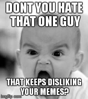 Angry Baby Meme | DONT YOU HATE THAT ONE GUY THAT KEEPS DISLIKING YOUR MEMES? | image tagged in memes,angry baby | made w/ Imgflip meme maker