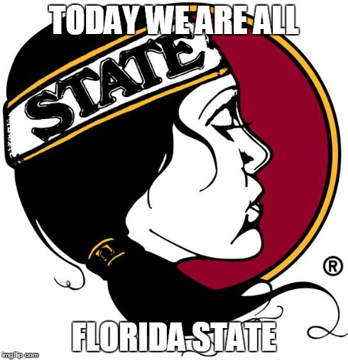 TODAY WE ARE ALL FLORIDA STATE | image tagged in fsu | made w/ Imgflip meme maker