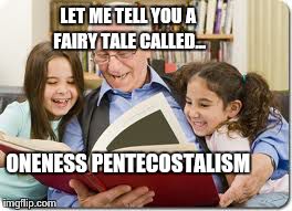 Storytelling Grandpa | LET ME TELL YOU A FAIRY TALE CALLED... ONENESS PENTECOSTALISM | image tagged in memes,storytelling grandpa | made w/ Imgflip meme maker