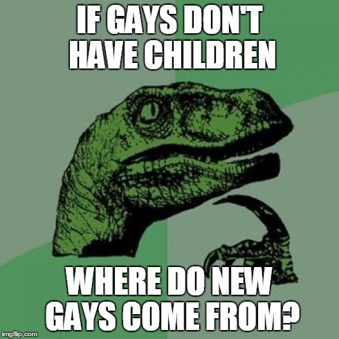 Philosoraptor Meme | IF GAYS DON'T HAVE CHILDREN WHERE DO NEW GAYS COME FROM? | image tagged in memes,philosoraptor | made w/ Imgflip meme maker