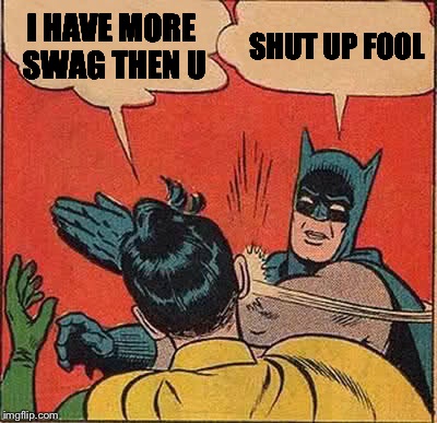 Batman Slapping Robin Meme | I HAVE MORE SWAG THEN U SHUT UP FOOL | image tagged in memes,batman slapping robin | made w/ Imgflip meme maker