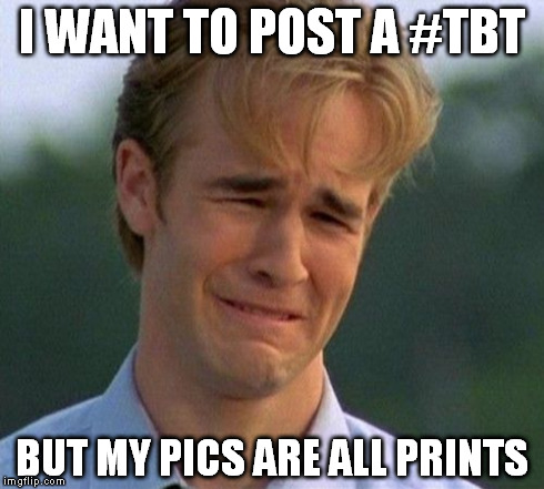 1990s First World Problems Meme | I WANT TO POST A #TBT BUT MY PICS ARE ALL PRINTS | image tagged in memes,1990s first world problems | made w/ Imgflip meme maker