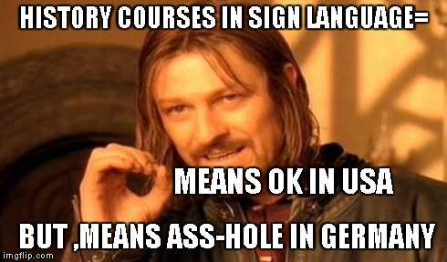 One Does Not Simply | HISTORY COURSES IN SIGN LANGUAGE= BUT ,MEANS ASS-HOLE IN GERMANY MEANS OK IN USA | image tagged in memes,one does not simply | made w/ Imgflip meme maker