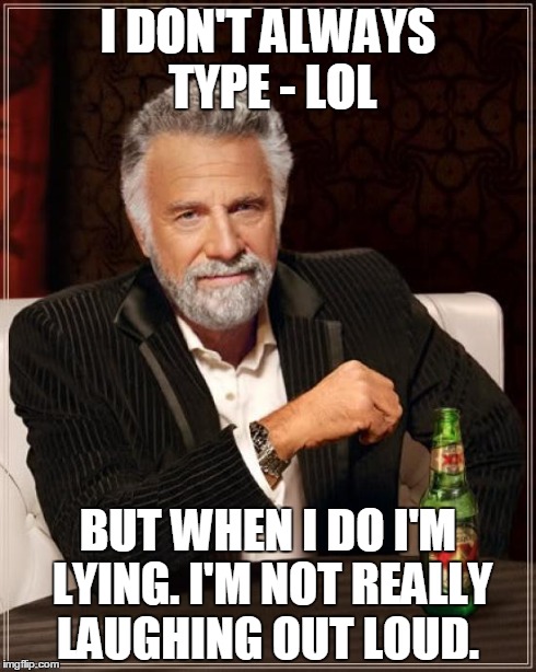 The Most Interesting Man In The World Meme | I DON'T ALWAYS TYPE - LOL BUT WHEN I DO I'M LYING. I'M NOT REALLY LAUGHING OUT LOUD. | image tagged in memes,the most interesting man in the world | made w/ Imgflip meme maker