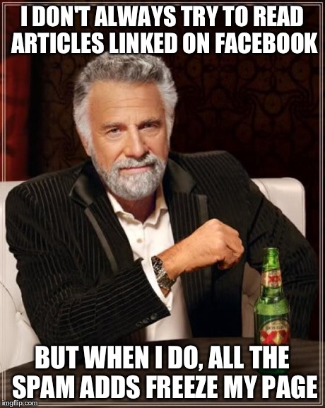 The Most Interesting Man In The World | I DON'T ALWAYS TRY TO READ ARTICLES LINKED ON FACEBOOK BUT WHEN I DO, ALL THE SPAM ADDS FREEZE MY PAGE | image tagged in memes,the most interesting man in the world,facebook,true story,spam | made w/ Imgflip meme maker
