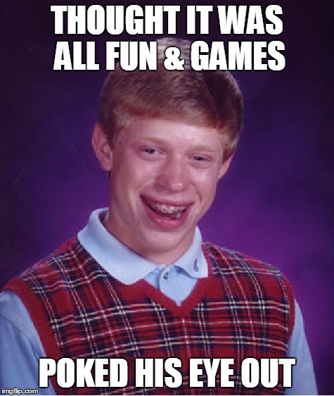 Bad Luck Brian | THOUGHT IT WAS ALL FUN & GAMES POKED HIS EYE OUT | image tagged in memes,bad luck brian | made w/ Imgflip meme maker