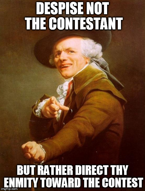 C'mon Playa! | DESPISE NOT THE CONTESTANT BUT RATHER DIRECT THY ENMITY TOWARD THE CONTEST | image tagged in memes,joseph ducreux | made w/ Imgflip meme maker
