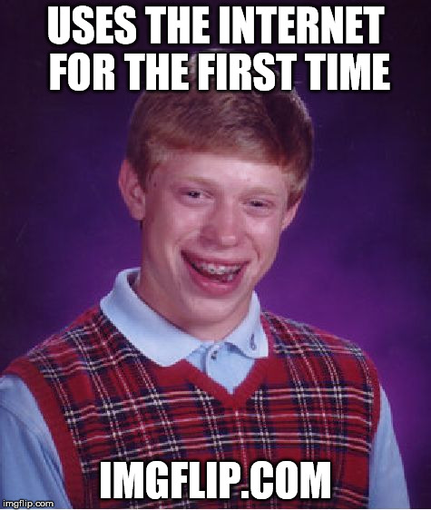 Just Can't Win | USES THE INTERNET FOR THE FIRST TIME IMGFLIP.COM | image tagged in memes,bad luck brian | made w/ Imgflip meme maker