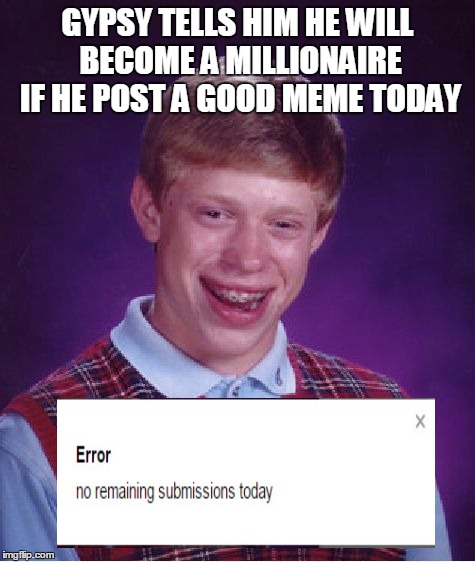 Bad Luck Brian Meme | GYPSY TELLS HIM HE WILL BECOME A MILLIONAIRE IF HE POST A GOOD MEME TODAY | image tagged in memes,bad luck brian | made w/ Imgflip meme maker