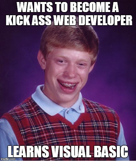 Bad Luck Brian Meme | WANTS TO BECOME A KICK ASS WEB DEVELOPER LEARNS VISUAL BASIC | image tagged in memes,bad luck brian | made w/ Imgflip meme maker