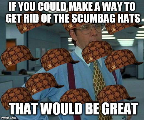 That Would Be Great | IF YOU COULD MAKE A WAY TO GET RID OF THE SCUMBAG HATS THAT WOULD BE GREAT | image tagged in memes,that would be great,scumbag | made w/ Imgflip meme maker