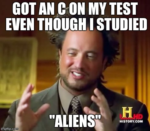 Ancient Aliens | GOT AN C ON MY TEST EVEN THOUGH I STUDIED "ALIENS" | image tagged in memes,ancient aliens | made w/ Imgflip meme maker
