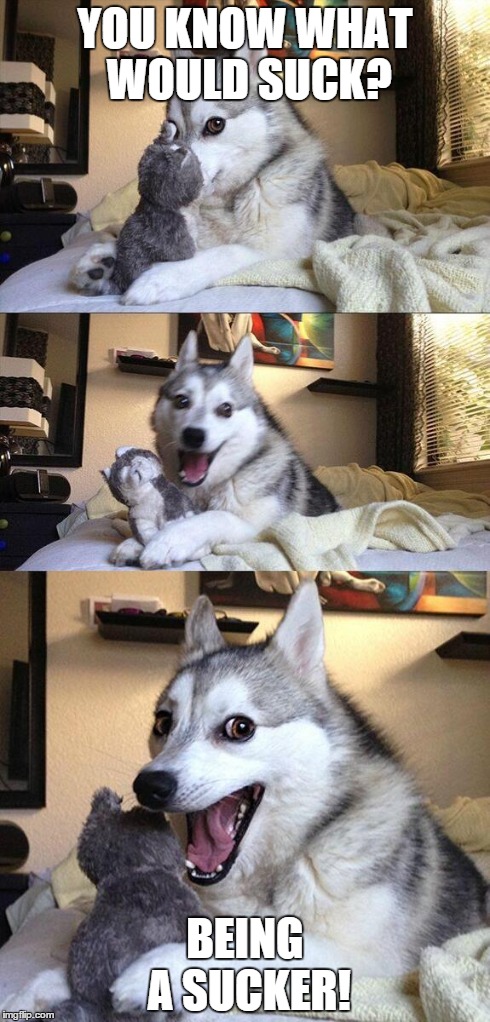Bad Pun Dog Meme | YOU KNOW WHAT WOULD SUCK? BEING A SUCKER! | image tagged in memes,bad pun dog | made w/ Imgflip meme maker
