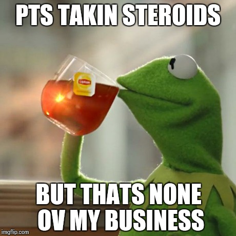 But That's None Of My Business | PTS TAKIN STEROIDS BUT THATS NONE OV MY BUSINESS | image tagged in memes,but thats none of my business,kermit the frog | made w/ Imgflip meme maker