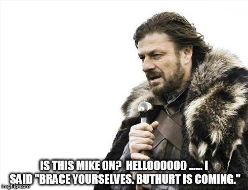 Brace Yourselves X is Coming Meme | IS THIS MIKE ON?  HELLOOOOOO ...... I SAID "BRACE YOURSELVES. BUTHURT IS COMING." | image tagged in memes,brace yourselves x is coming | made w/ Imgflip meme maker