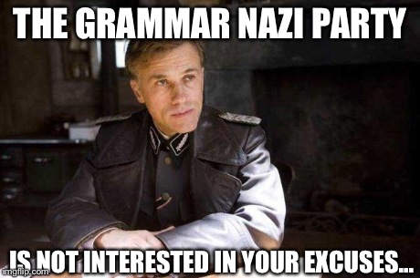 Grammar Nazi | THE GRAMMAR NAZI PARTY IS NOT INTERESTED IN YOUR EXCUSES... | image tagged in grammar nazi | made w/ Imgflip meme maker