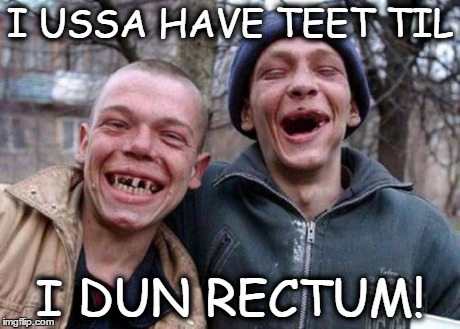 Ugly Twins Meme | I USSA HAVE TEET TIL I DUN RECTUM! | image tagged in memes,ugly twins | made w/ Imgflip meme maker