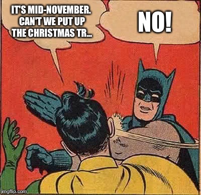 Batman Slapping Robin | IT'S MID-NOVEMBER. CAN'T WE PUT UP THE CHRISTMAS TR... NO! | image tagged in memes,batman slapping robin | made w/ Imgflip meme maker