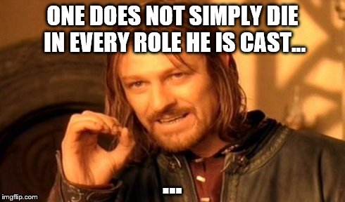 Sean Bean's sudden realisation.
  | ONE DOES NOT SIMPLY DIE IN EVERY ROLE HE IS CAST... ... | image tagged in memes,one does not simply | made w/ Imgflip meme maker