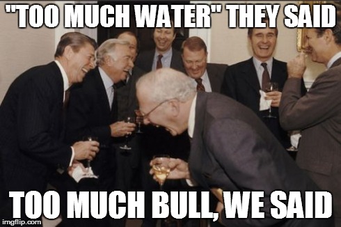 Laughing Men In Suits Meme | "TOO MUCH WATER" THEY SAID TOO MUCH BULL, WE SAID | image tagged in memes,laughing men in suits | made w/ Imgflip meme maker