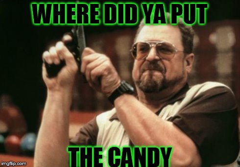Am I The Only One Around Here Meme | WHERE DID YA PUT THE CANDY | image tagged in memes,am i the only one around here | made w/ Imgflip meme maker