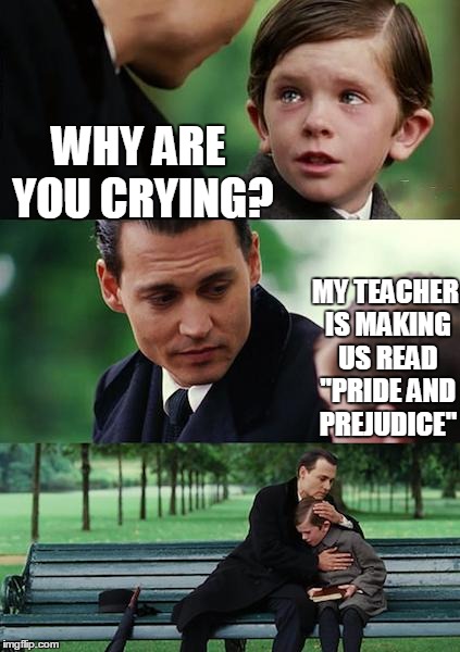 Finding Neverland | WHY ARE YOU CRYING? MY TEACHER IS MAKING US READ "PRIDE AND PREJUDICE" | image tagged in memes,finding neverland | made w/ Imgflip meme maker