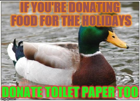 Actual Advice Mallard | IF YOU'RE DONATING FOOD FOR THE HOLIDAYS DONATE TOILET PAPER TOO | image tagged in memes,actual advice mallard | made w/ Imgflip meme maker