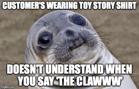 Awkward Moment Sealion Meme | CUSTOMER'S WEARING TOY STORY SHIRT DOESN'T UNDERSTAND WHEN YOU SAY 'THE CLAWWW' | image tagged in memes,awkward moment sealion,AdviceAnimals | made w/ Imgflip meme maker