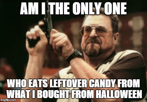 Am I The Only One Around Here | AM I THE ONLY ONE WHO EATS LEFTOVER CANDY FROM WHAT I BOUGHT FROM HALLOWEEN | image tagged in memes,am i the only one around here | made w/ Imgflip meme maker