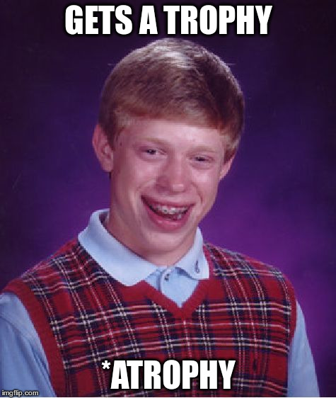 A trophy | GETS A TROPHY *ATROPHY | image tagged in memes,bad luck brian,typo,atrophy is a muscle wasting disease | made w/ Imgflip meme maker