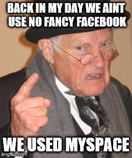 Back In My Day Meme | BACK IN MY DAY WE AINT USE NO FANCY FACEBOOK WE USED MYSPACE | image tagged in memes,back in my day | made w/ Imgflip meme maker